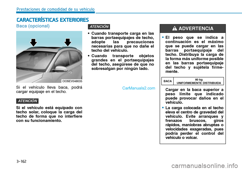 Hyundai Kona EV 2019  Manual del propietario (in Spanish) 3-162
Baca (opcional)
Si el vehículo lleva baca, podrá
cargar equipaje en el techo.
Si el vehículo está equipado con
techo solar, coloque la carga del
techo de forma que no interfiere
con su funci