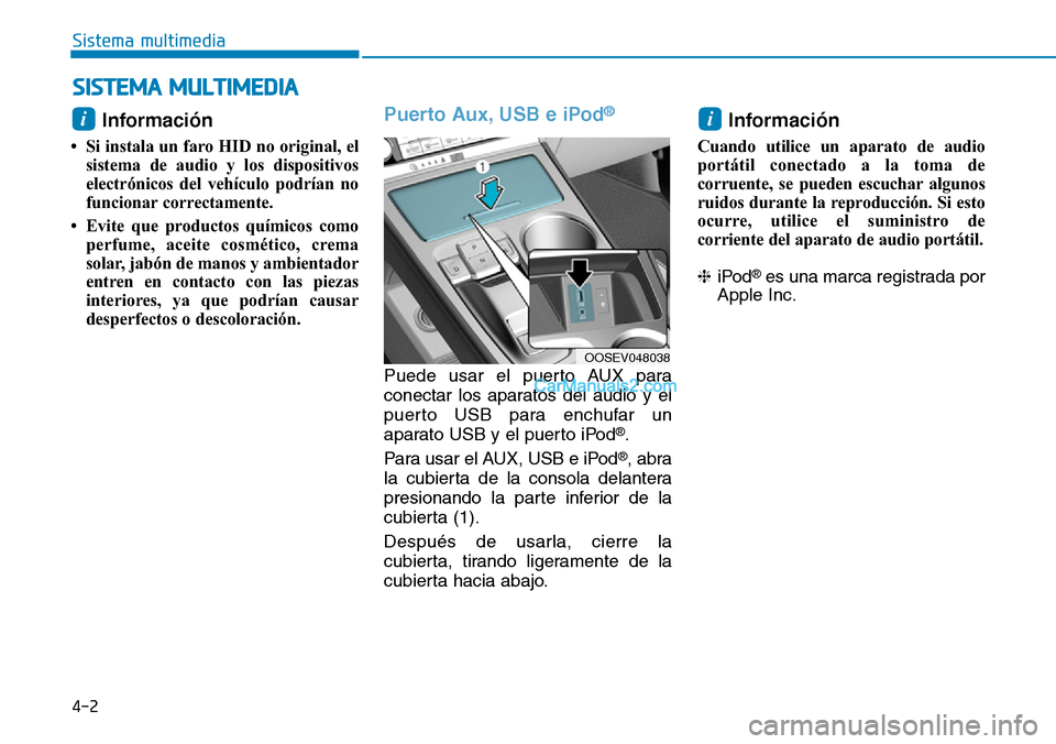 Hyundai Kona EV 2019  Manual del propietario (in Spanish) 4-2
Sistema multimedia
Información 
• Si instala un faro HID no original, el
sistema de audio y los dispositivos
electrónicos del vehículo podrían no
funcionar correctamente.
• Evite que produ
