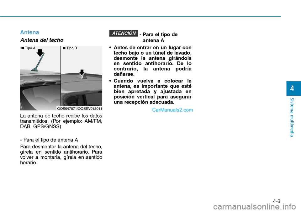 Hyundai Kona EV 2019  Manual del propietario (in Spanish) 4-3
Sistema multimedia
4
Antena
Antena del techo
La antena de techo recibe los datos
transmitidos. (Por ejemplo: AM/FM,
DAB, GPS/GNSS)
- Para el tipo de antena A
Para desmontar la antena del techo,
g