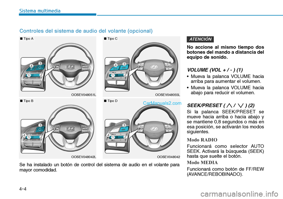 Hyundai Kona EV 2019  Manual del propietario (in Spanish) 4-4
Sistema multimedia
No accione al mismo tiempo dos
botones del mando a distancia del
equipo de sonido.
VOLUME (VOL + / - ) (1)
• Mueva la palanca VOLUME hacia
arriba para aumentar el volumen.
•