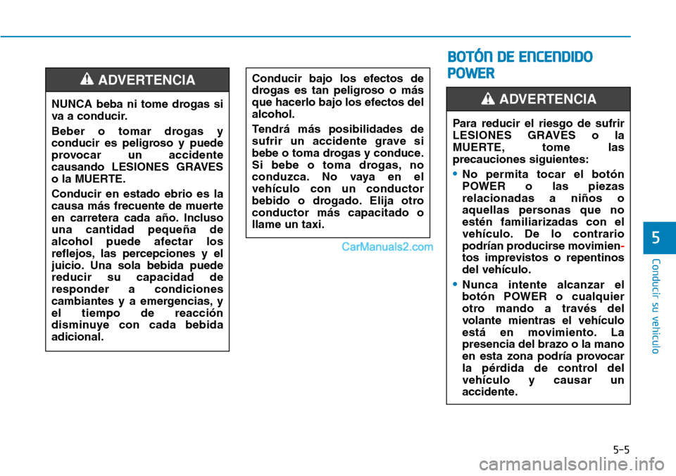Hyundai Kona EV 2019  Manual del propietario (in Spanish) 5-5
Conducir su vehículo
5
NUNCA beba ni tome drogas si
va a conducir.
Beber o tomar drogas y
conducir es peligroso y puede
provocar un accidente
causando LESIONES GRAVES
o la MUERTE.
Conducir en est
