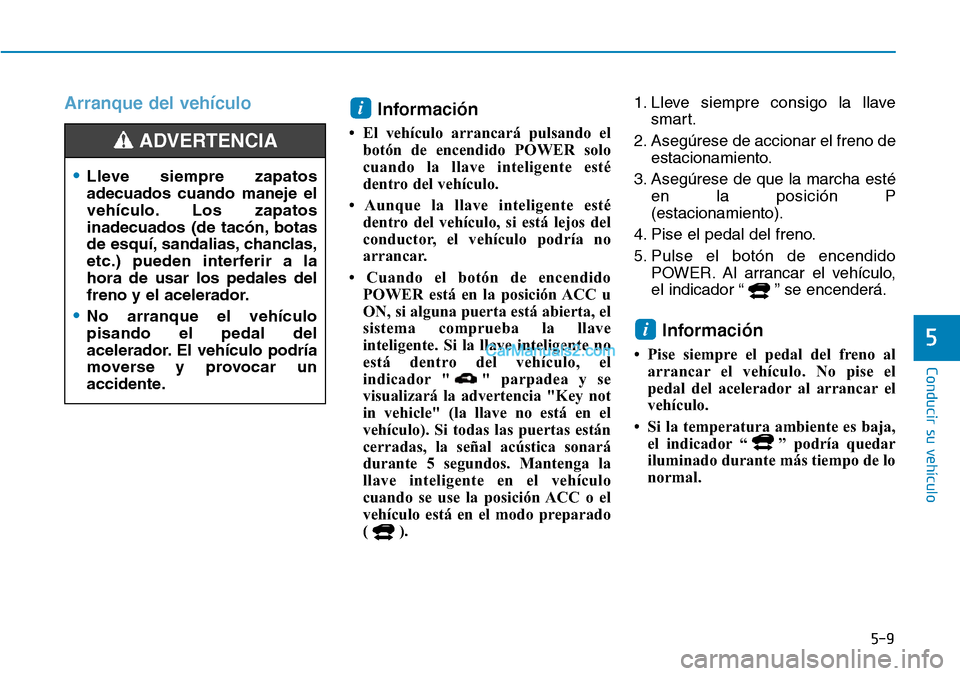 Hyundai Kona EV 2019  Manual del propietario (in Spanish) 5-9
Conducir su vehículo
5
Arranque del vehículo
Información
• El vehículo arrancará pulsando el
botón de encendido POWER solo
cuando la llave inteligente esté
dentro del vehículo.
• Aunqu