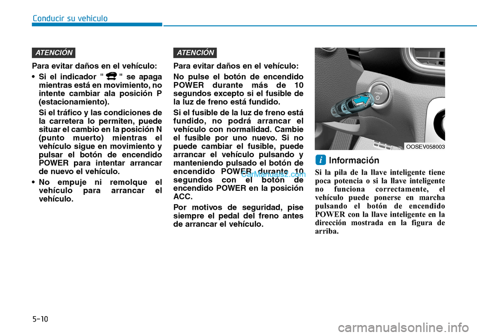 Hyundai Kona EV 2019  Manual del propietario (in Spanish) 5-10
Conducir su vehículo
Para evitar daños en el vehículo:
• Si el indicador " " se apaga
mientras está en movimiento, no
intente cambiar ala posición P
(estacionamiento).
Si el tráfico y las