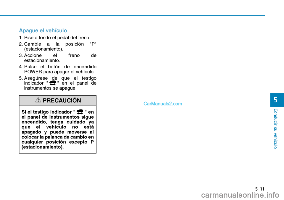 Hyundai Kona EV 2019  Manual del propietario (in Spanish) 5-11
Conducir su vehículo
5
Apague el vehículo
1. Pise a fondo el pedal del freno.
2. Cambie a la posición "P"
(estacionamiento).
3. Accione el freno de
estacionamiento.
4. Pulse el botón de encen