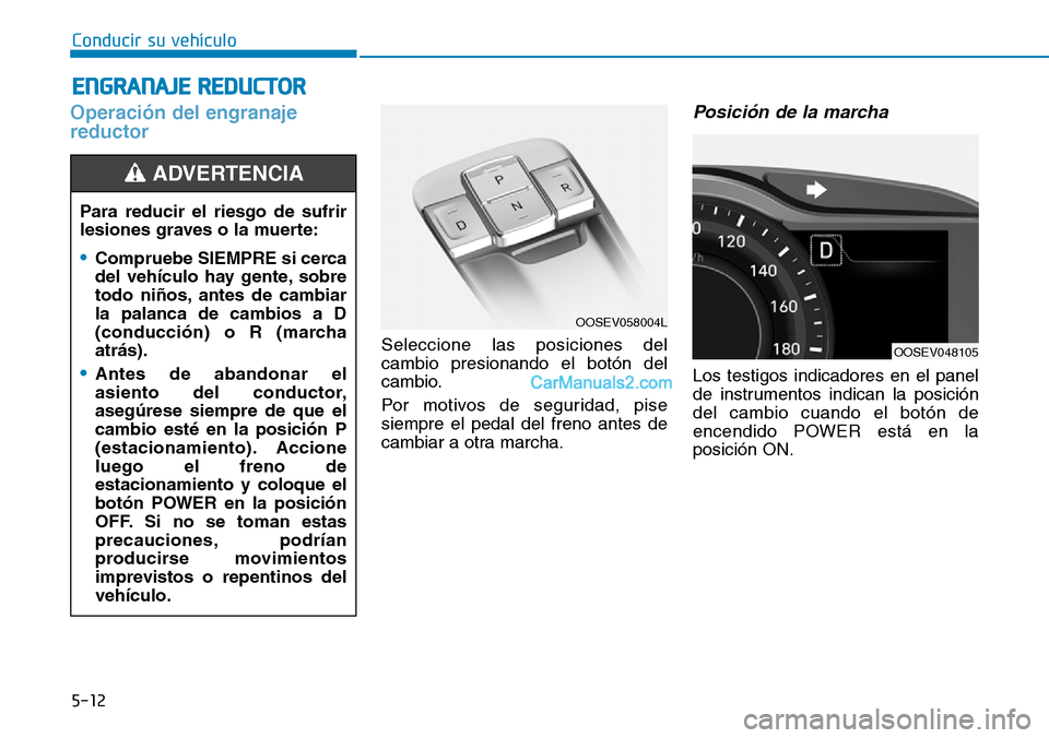 Hyundai Kona EV 2019  Manual del propietario (in Spanish) 5-12
Conducir su vehículo
Operación del engranaje
reductor
Seleccione las posiciones del
cambio presionando el botón del
cambio.
Por motivos de seguridad, pise
siempre el pedal del freno antes de
c