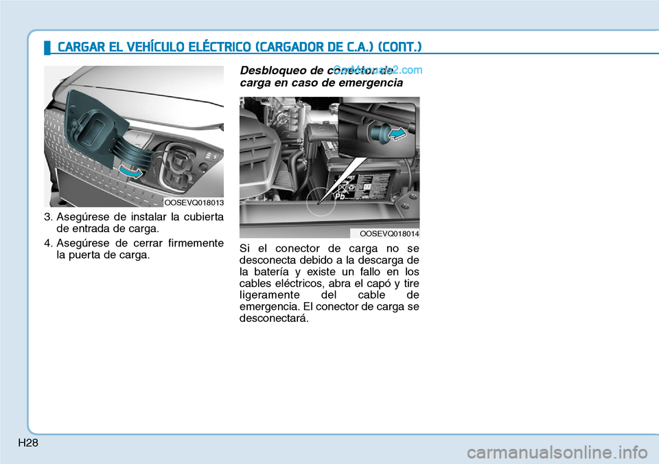 Hyundai Kona EV 2019  Manual del propietario (in Spanish) H28
3. Asegúrese de instalar la cubierta
de entrada de carga.
4. Asegúrese de cerrar firmemente
la puerta de carga.
Desbloqueo de conector de
carga en caso de emergencia 
Si el conector de carga no 