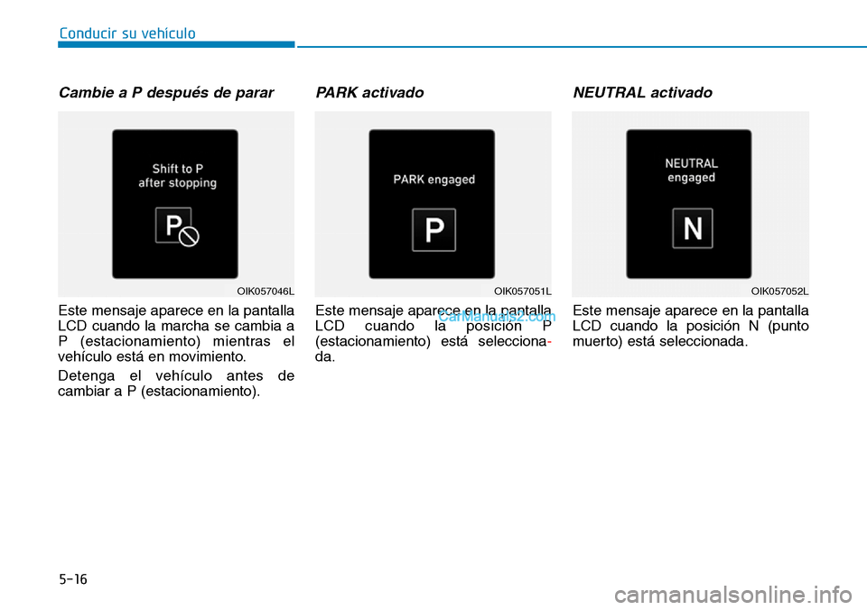 Hyundai Kona EV 2019  Manual del propietario (in Spanish) 5-16
Conducir su vehículo
Cambie a P después de parar
Este mensaje aparece en la pantalla
LCD cuando la marcha se cambia a
P (estacionamiento) mientras el
vehículo está en movimiento.
Detenga el v