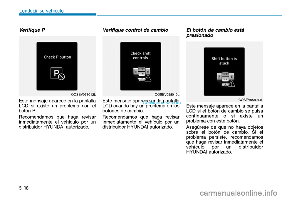 Hyundai Kona EV 2019  Manual del propietario (in Spanish) 5-18
Conducir su vehículo
Verifique P
Este mensaje aparece en la pantalla
LCD si existe un problema con el
botón P.
Recomendamos que haga revisar
inmediatamente el vehículo por un
distribuidor HYUN