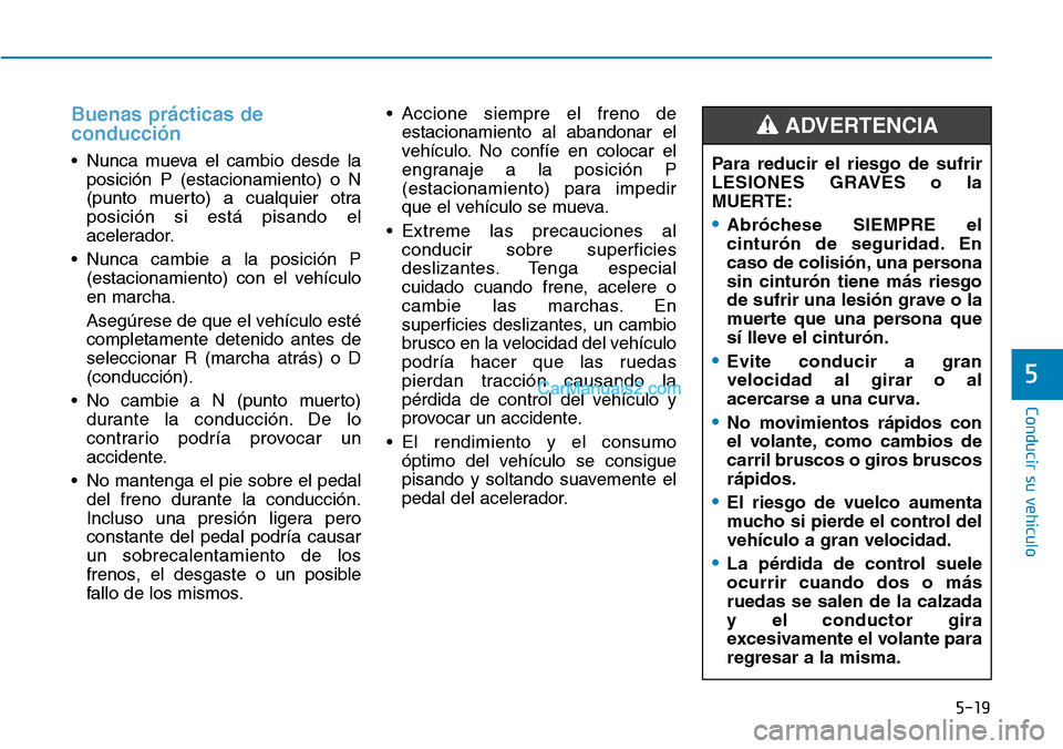 Hyundai Kona EV 2019  Manual del propietario (in Spanish) 5-19
Conducir su vehículo
5
Buenas prácticas de
conducción
• Nunca mueva el cambio desde la
posición P (estacionamiento) o N
(punto muerto) a cualquier otra
posición si está pisando el
acelera