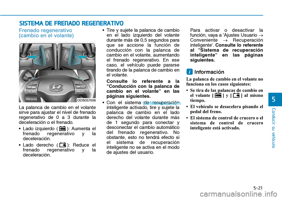 Hyundai Kona EV 2019  Manual del propietario (in Spanish) 5-21
Conducir su vehículo
5
Frenado regenerativo 
(cambio en el volante)
La palanca de cambio en el volante
sirve para ajustar el nivel de frenado
regenerativo de 0 a 3 durante la
deceleración o el 
