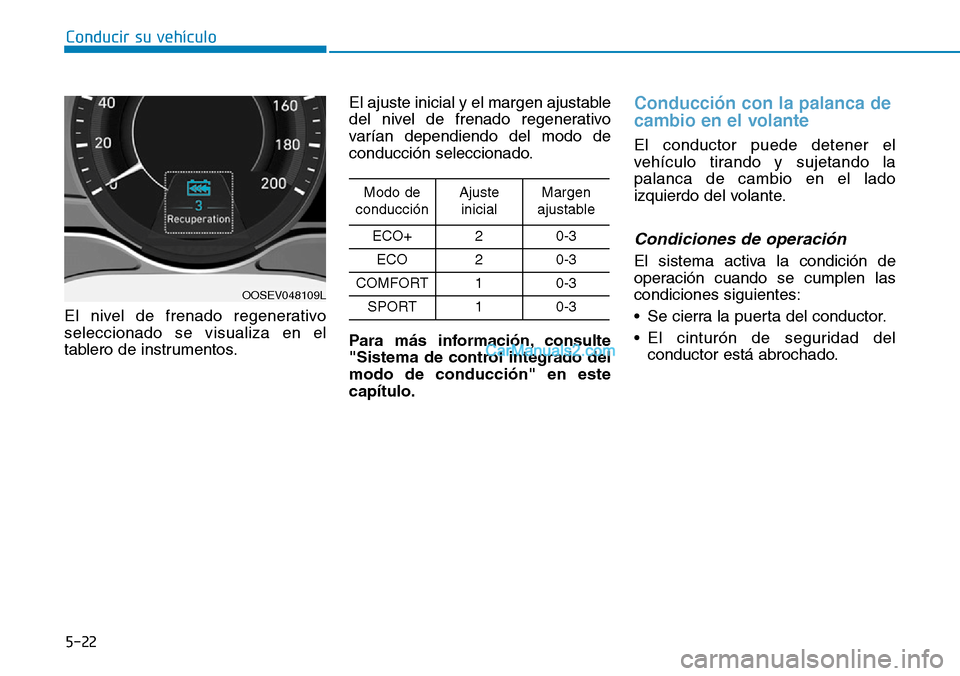 Hyundai Kona EV 2019  Manual del propietario (in Spanish) 5-22
Conducir su vehículo
El nivel de frenado regenerativo
seleccionado se visualiza en el
tablero de instrumentos.El ajuste inicial y el margen ajustable
del nivel de frenado regenerativo
varían de