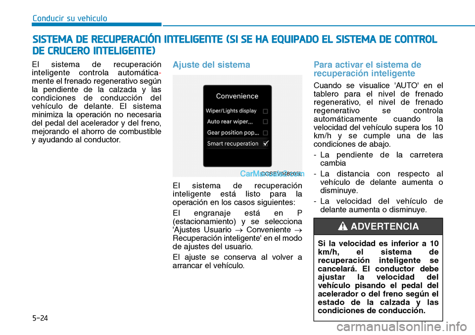 Hyundai Kona EV 2019  Manual del propietario (in Spanish) 5-24
Conducir su vehículo
El sistema de recuperación
inteligente controla automática-
mente el frenado regenerativo según
la pendiente de la calzada y las
condiciones de conducción del
vehículo 