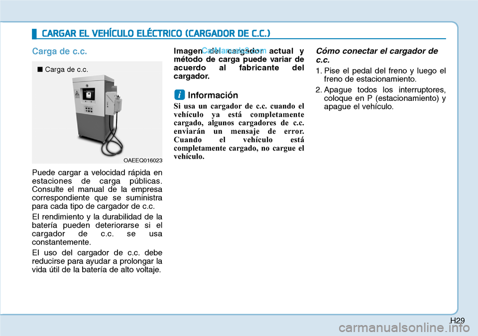 Hyundai Kona EV 2019  Manual del propietario (in Spanish) H29
Carga de c.c.
Puede cargar a velocidad rápida en
estaciones de carga públicas.
Consulte el manual de la empresa
correspondiente que se suministra
para cada tipo de cargador de c.c.
El rendimient
