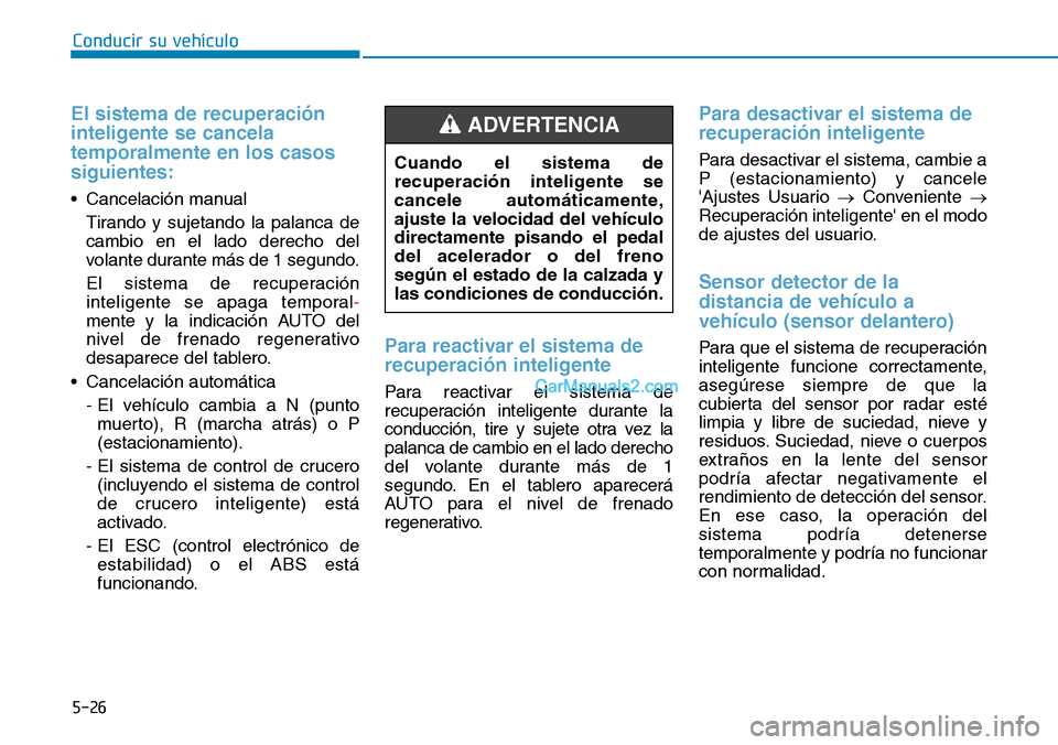 Hyundai Kona EV 2019  Manual del propietario (in Spanish) 5-26
Conducir su vehículo
El sistema de recuperación
inteligente se cancela
temporalmente en los casos
siguientes:
• Cancelación manual 
Tirando y sujetando la palanca de
cambio en el lado derech