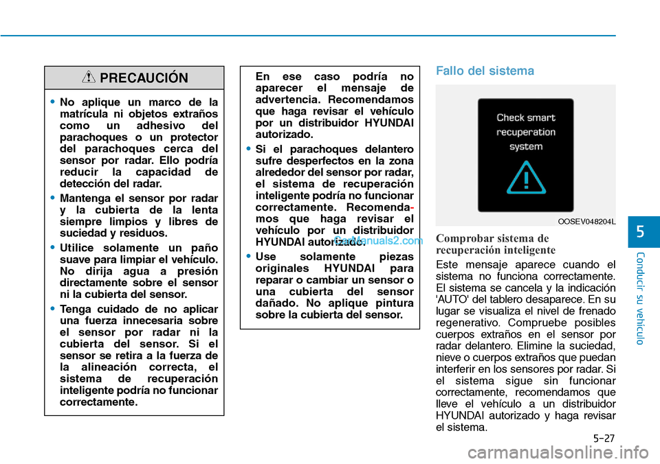 Hyundai Kona EV 2019  Manual del propietario (in Spanish) 5-27
Conducir su vehículo
5
Fallo del sistema
Comprobar sistema de
recuperación inteligente
Este mensaje aparece cuando el
sistema no funciona correctamente.
El sistema se cancela y la indicación
