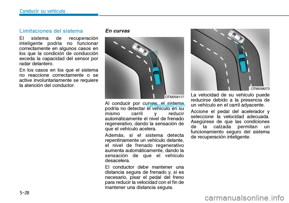 Hyundai Kona EV 2019  Manual del propietario (in Spanish) 5-28
Conducir su vehículo
Limitaciones del sistema 
El sistema de recuperación
inteligente podría no funcionar
correctamente en algunos casos en
los que la condición de conducción
exceda la capac