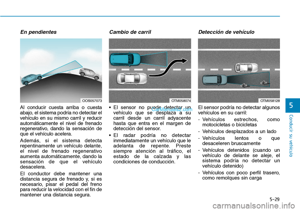 Hyundai Kona EV 2019  Manual del propietario (in Spanish) 5-29
Conducir su vehículo
5
En pendientes
Al conducir cuesta arriba o cuesta
abajo, el sistema podría no detectar el
vehículo en su mismo carril y reducir
automáticamente el nivel de frenado
regen