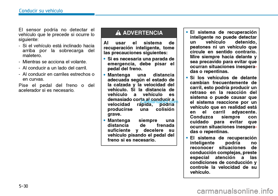Hyundai Kona EV 2019  Manual del propietario (in Spanish) 5-30
Conducir su vehículo
El sensor podría no detectar el
vehículo que le precede si ocurre lo
siguiente:
- Si el vehículo está inclinado hacia
arriba por la sobrecarga del
maletero.
- Mientras s