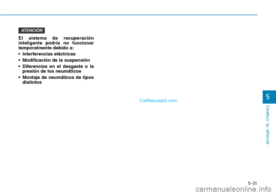 Hyundai Kona EV 2019  Manual del propietario (in Spanish) 5-31
Conducir su vehículo
5
El sistema de recuperación
inteligente podría no funcionar
temporalmente debido a:
• Interferencias eléctricas 
• Modificación de la suspensión 
• Diferencias e