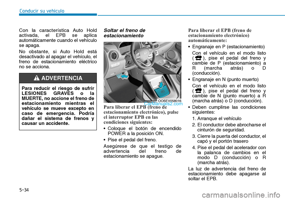 Hyundai Kona EV 2019  Manual del propietario (in Spanish) 5-34
Conducir su vehículo
Con la característica Auto Hold
activada, el EPB se aplica
automáticamente cuando el vehículo
se apaga.
No obstante, si Auto Hold está
desactivado al apagar el vehículo