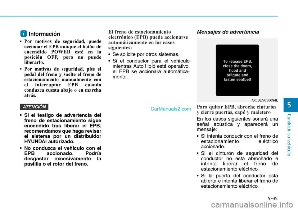 Hyundai Kona EV 2019  Manual del propietario (in Spanish) 5-35
Conducir su vehículo
5
Información 
• Por motivos de seguridad, puede
accionar el EPB aunque el botón de
encendido POWER esté en la
posición OFF, pero no puede
liberarlo.
• Por motivos d