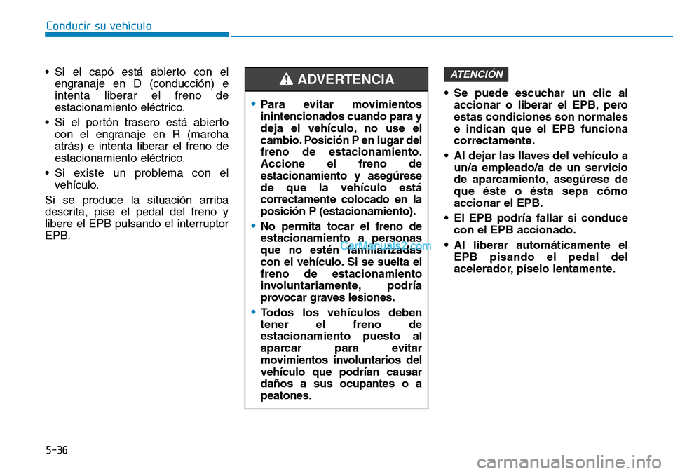 Hyundai Kona EV 2019  Manual del propietario (in Spanish) 5-36
Conducir su vehículo
• Si el capó está abierto con el
engranaje en D (conducción) e
intenta liberar el freno de
estacionamiento eléctrico.
• Si el portón trasero está abierto
con el en