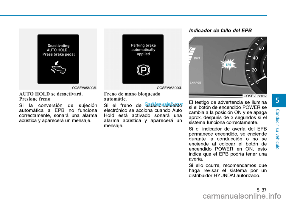 Hyundai Kona EV 2019  Manual del propietario (in Spanish) 5-37
Conducir su vehículo
5
AUTO HOLD se desactivará.
Presione freno
Si la conversión de sujeción
automática a EPB no funciona
correctamente, sonará una alarma
acústica y aparecerá un mensaje.
