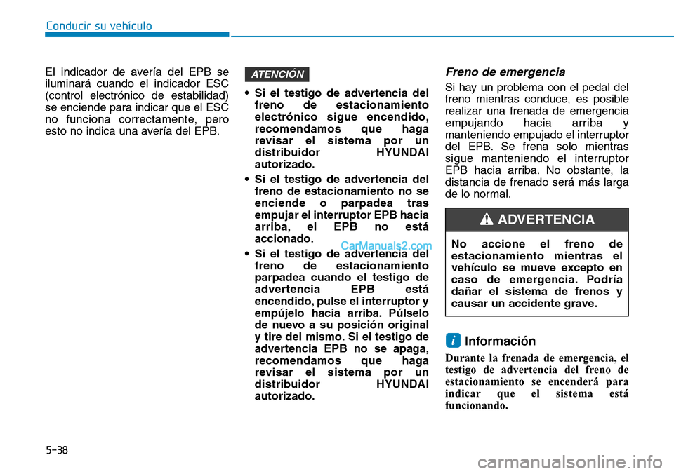 Hyundai Kona EV 2019  Manual del propietario (in Spanish) 5-38
Conducir su vehículo
El indicador de avería del EPB se
iluminará cuando el indicador ESC
(control electrónico de estabilidad)
se enciende para indicar que el ESC
no funciona correctamente, pe