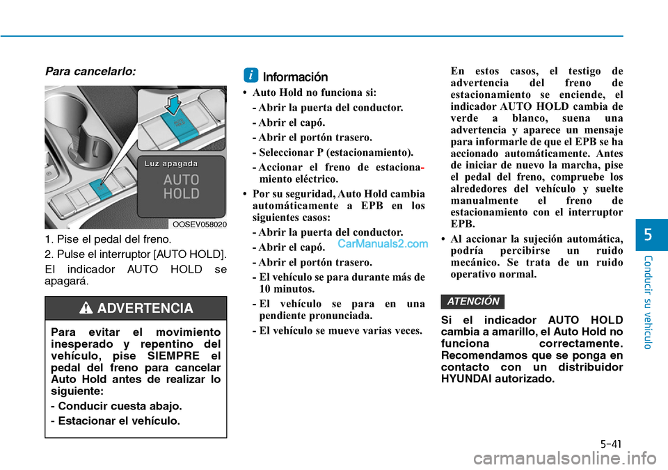 Hyundai Kona EV 2019  Manual del propietario (in Spanish) 5-41
Conducir su vehículo
5
Para cancelarlo:
1. Pise el pedal del freno.
2. Pulse el interruptor [AUTO HOLD].
El indicador AUTO HOLD se
apagará.
Información
• Auto Hold no funciona si:
- Abrir la