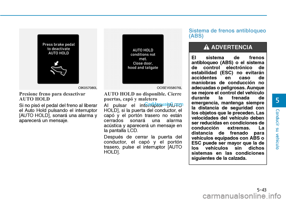 Hyundai Kona EV 2019  Manual del propietario (in Spanish) 5-43
Conducir su vehículo
5
Presione freno para desactivar
AUTO HOLD
Si no pisó el pedal del freno al liberar
el Auto Hold pulsando el interruptor
[AUTO HOLD], sonará una alarma y
aparecerá un men