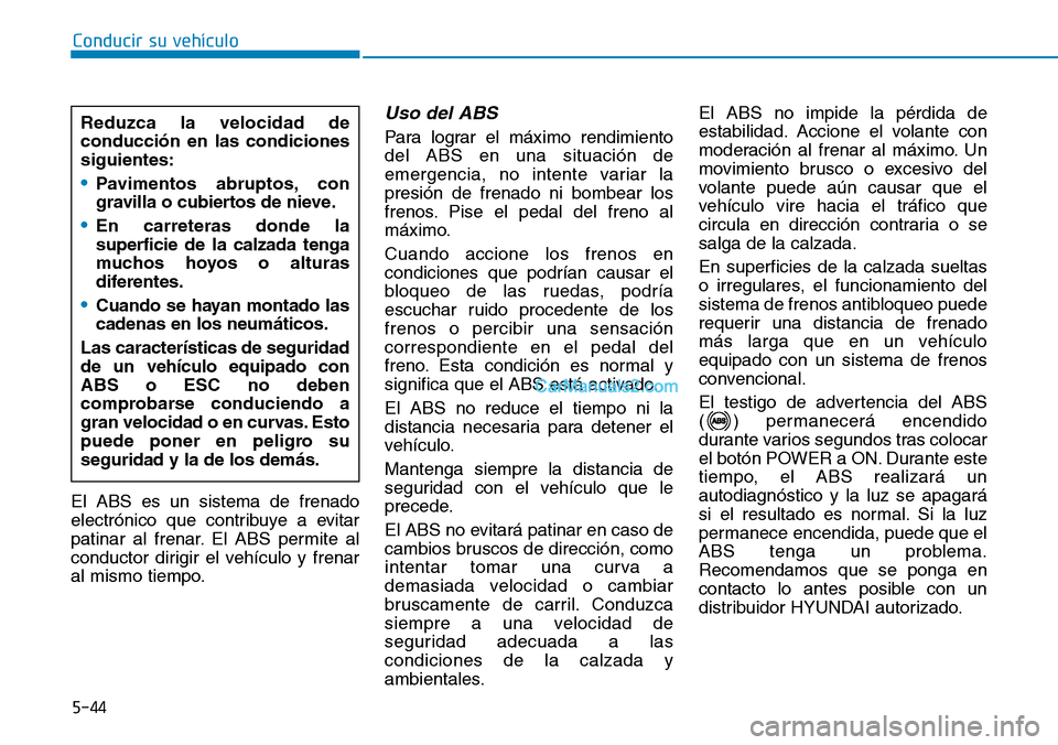 Hyundai Kona EV 2019  Manual del propietario (in Spanish) 5-44
Conducir su vehículo
El ABS es un sistema de frenado
electrónico que contribuye a evitar
patinar al frenar. El ABS permite al
conductor dirigir el vehículo y frenar
al mismo tiempo.
Uso del AB