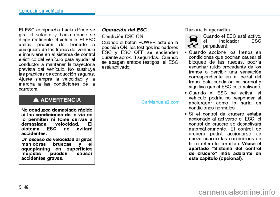 Hyundai Kona EV 2019  Manual del propietario (in Spanish) 5-46
Conducir su vehículo
El ESC comprueba hacia dónde se
gira el volante y hacia dónde se
dirige realmente el vehículo. El ESC
aplica presión de frenado a
cualquiera de los frenos del vehículo
