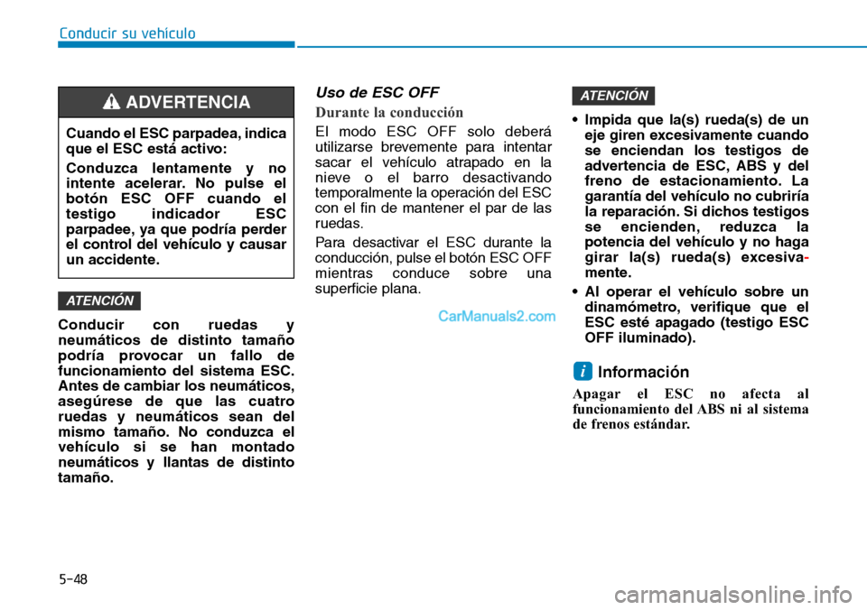 Hyundai Kona EV 2019  Manual del propietario (in Spanish) 5-48
Conducir su vehículo
Conducir con ruedas y
neumáticos de distinto tamaño
podría provocar un fallo de
funcionamiento del sistema ESC.
Antes de cambiar los neumáticos,
asegúrese de que las cu