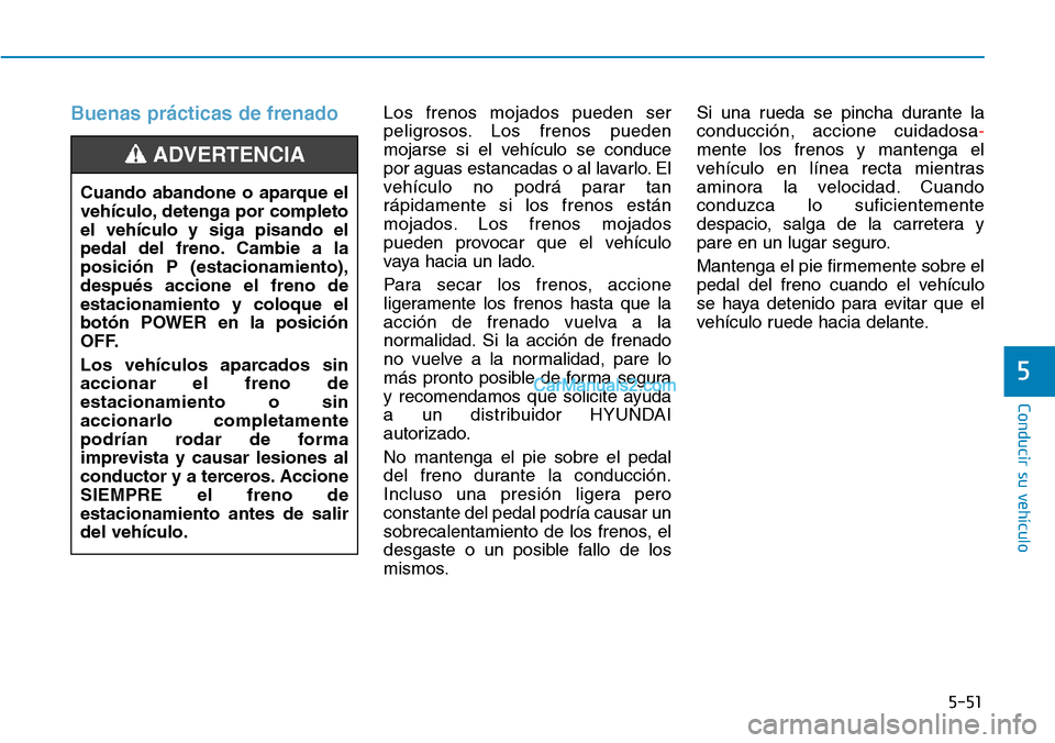 Hyundai Kona EV 2019  Manual del propietario (in Spanish) 5-51
Conducir su vehículo
5
Buenas prácticas de frenado  Los frenos mojados pueden ser
peligrosos. Los frenos pueden
mojarse si el vehículo se conduce
por aguas estancadas o al lavarlo. El
vehícul