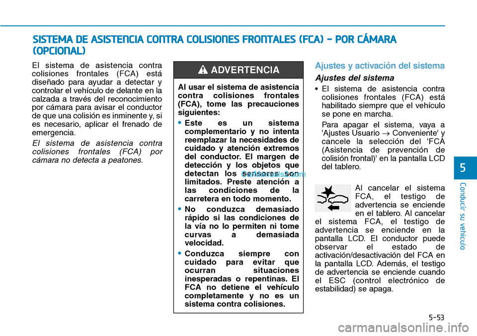 Hyundai Kona EV 2019  Manual del propietario (in Spanish) 5-53
Conducir su vehículo
5
El sistema de asistencia contra
colisiones frontales (FCA) está
diseñado para ayudar a detectar y
controlar el vehículo de delante en la
calzada a través del reconocim