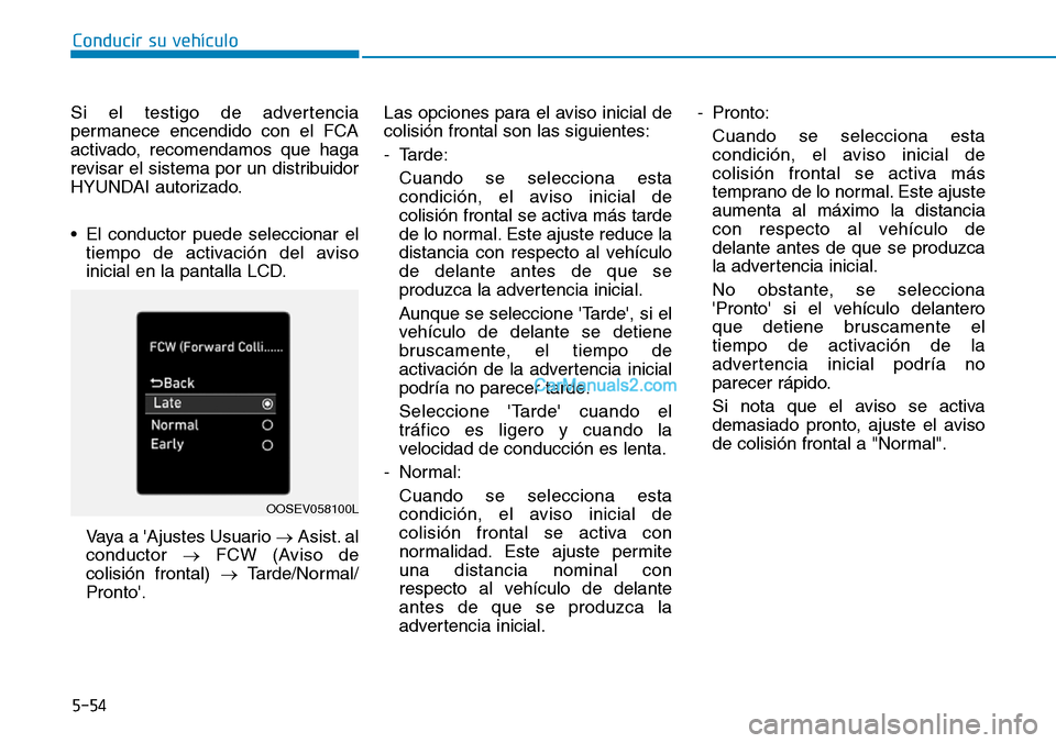 Hyundai Kona EV 2019  Manual del propietario (in Spanish) 5-54
Conducir su vehículo
Si el testigo de advertencia
permanece encendido con el FCA
activado, recomendamos que haga
revisar el sistema por un distribuidor
HYUNDAI autorizado.
• El conductor puede