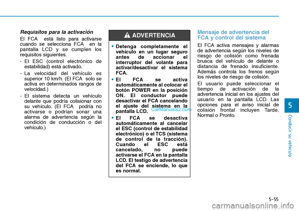 Hyundai Kona EV 2019  Manual del propietario (in Spanish) 5-55
Conducir su vehículo
5
Requisitos para la activación
El FCA  está listo para activarse
cuando se selecciona FCA  en la
pantalla LCD y se cumplen los
requisitos siguientes.
- El ESC (control el