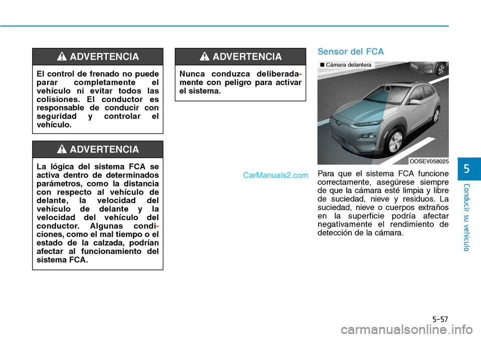 Hyundai Kona EV 2019  Manual del propietario (in Spanish) 5-57
Conducir su vehículo
5
Sensor del FCA
Para que el sistema FCA funcione
correctamente, asegúrese siempre
de que la cámara esté limpia y libre
de suciedad, nieve y residuos. La
suciedad, nieve 