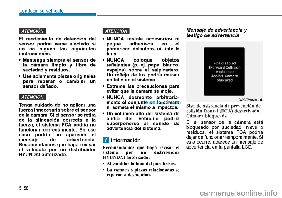 Hyundai Kona EV 2019  Manual del propietario (in Spanish) 5-58
Conducir su vehículo
El rendimiento de detección del
sensor podría verse afectado si
no se siguen las siguientes
instrucciones.
• Mantenga siempre el sensor de
la cámara limpio y libre de
s