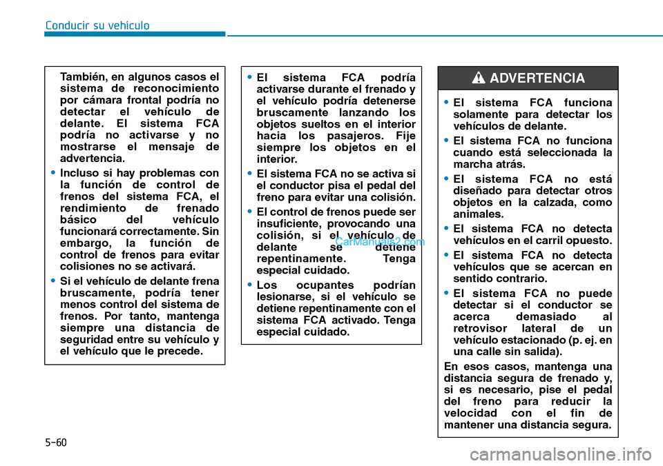 Hyundai Kona EV 2019  Manual del propietario (in Spanish) 5-60
Conducir su vehículo
También, en algunos casos el
sistema de reconocimiento
por cámara frontal podría no
detectar el vehículo de
delante. El sistema FCA
podría no activarse y no
mostrarse e