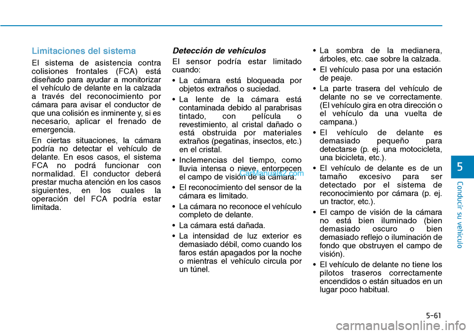 Hyundai Kona EV 2019  Manual del propietario (in Spanish) 5-61
Conducir su vehículo
5
Limitaciones del sistema
El sistema de asistencia contra
colisiones frontales (FCA) está
diseñado para ayudar a monitorizar
el vehículo de delante en la calzada
a trav