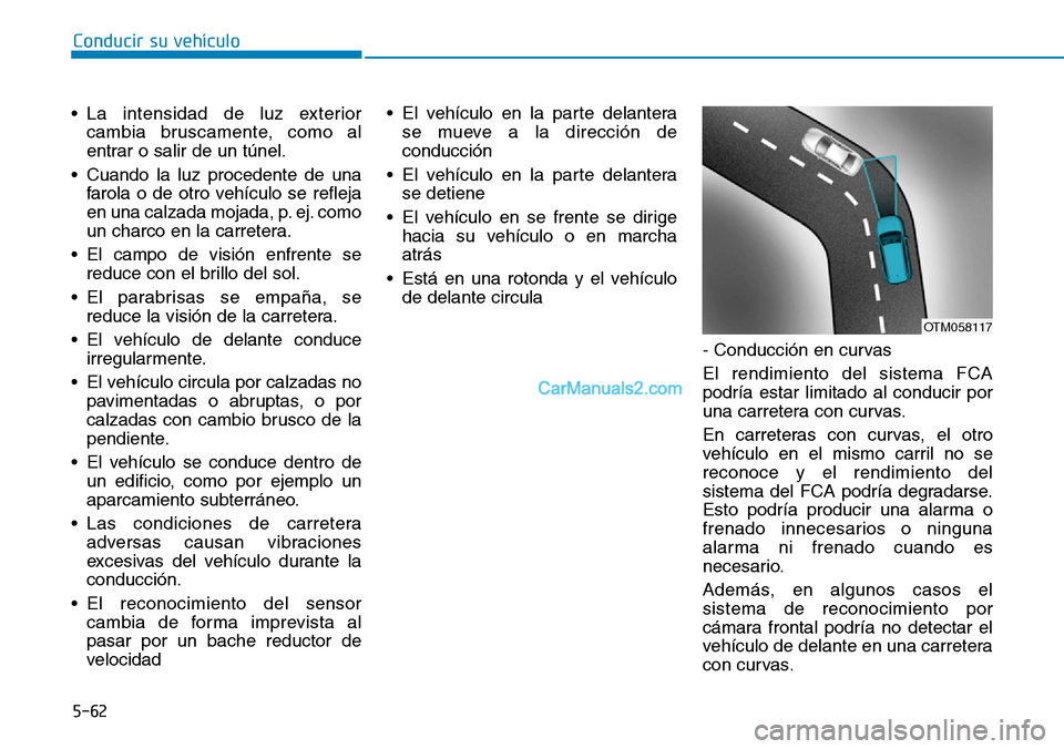 Hyundai Kona EV 2019  Manual del propietario (in Spanish) 5-62
Conducir su vehículo
• La intensidad de luz exterior
cambia bruscamente, como al
entrar o salir de un túnel.
• Cuando la luz procedente de una
farola o de otro vehículo se refleja
en una c