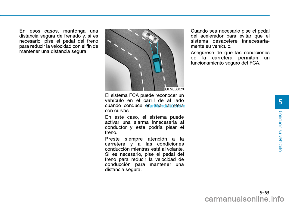 Hyundai Kona EV 2019  Manual del propietario (in Spanish) 5-63
Conducir su vehículo
5
En esos casos, mantenga una
distancia segura de frenado y, si es
necesario, pise el pedal del freno
para reducir la velocidad con el fin de
mantener una distancia segura.
