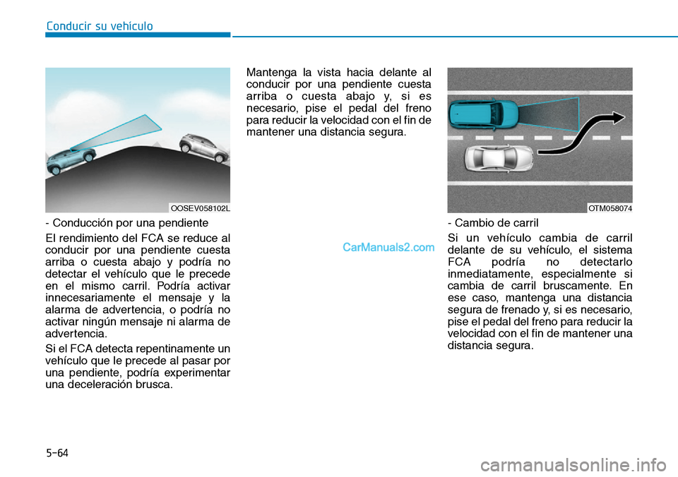 Hyundai Kona EV 2019  Manual del propietario (in Spanish) 5-64
Conducir su vehículo
- Conducción por una pendiente
El rendimiento del FCA se reduce al
conducir por una pendiente cuesta
arriba o cuesta abajo y podría no
detectar el vehículo que le precede