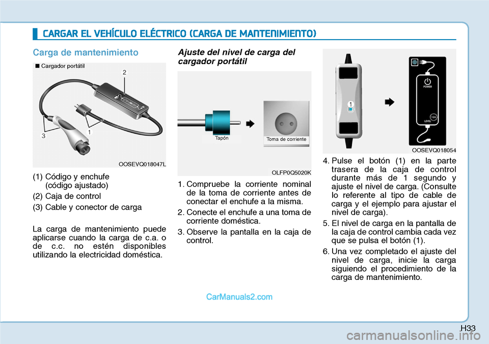 Hyundai Kona EV 2019  Manual del propietario (in Spanish) H33
Carga de mantenimiento
(1) Código y enchufe 
(código ajustado)
(2) Caja de control
(3) Cable y conector de carga
La carga de mantenimiento puede
aplicarse cuando la carga de c.a. o
de c.c. no es