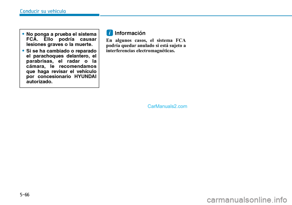 Hyundai Kona EV 2019  Manual del propietario (in Spanish) 5-66
Conducir su vehículo
Información 
En algunos casos, el sistema FCA
podría quedar anulado si está sujeto a
interferencias electromagnéticas.
i•No ponga a prueba el sistema
FCA. Ello podría
