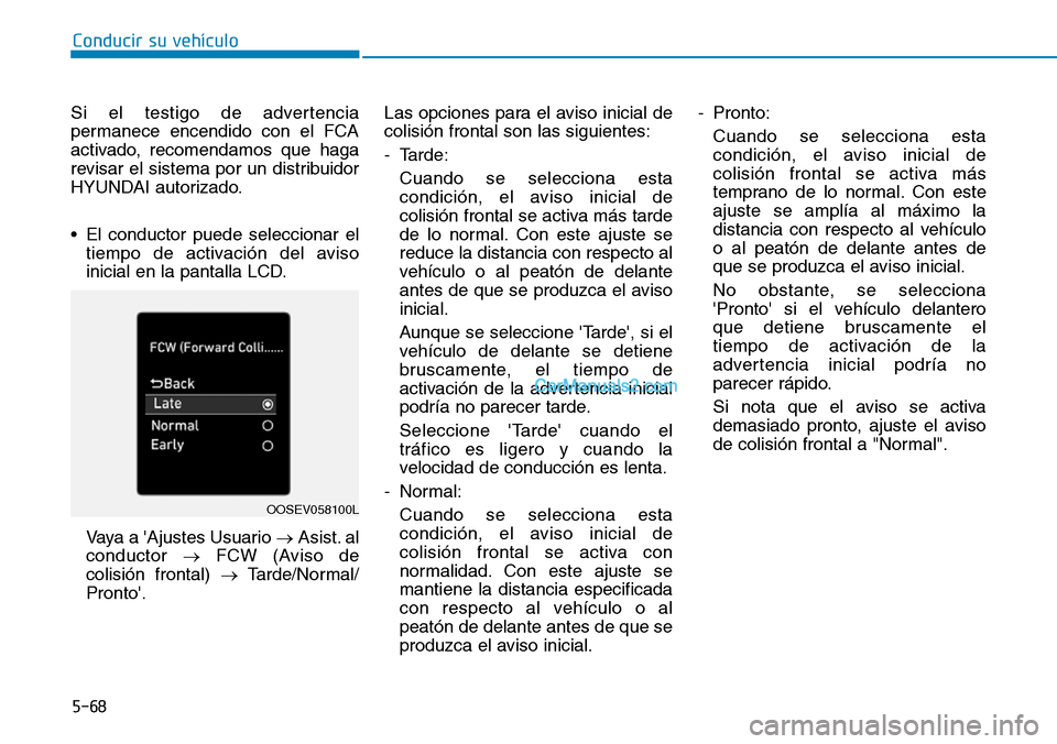 Hyundai Kona EV 2019  Manual del propietario (in Spanish) 5-68
Conducir su vehículo
Si el testigo de advertencia
permanece encendido con el FCA
activado, recomendamos que haga
revisar el sistema por un distribuidor
HYUNDAI autorizado.
• El conductor puede