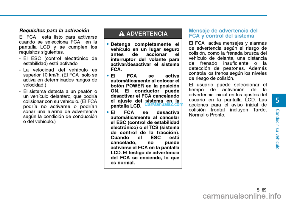 Hyundai Kona EV 2019  Manual del propietario (in Spanish) 5-69
Conducir su vehículo
5
Requisitos para la activación
El FCA  está listo para activarse
cuando se selecciona FCA  en la
pantalla LCD y se cumplen los
requisitos siguientes.
- El ESC (control el