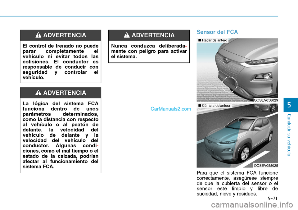 Hyundai Kona EV 2019  Manual del propietario (in Spanish) 5-71
Conducir su vehículo
5
Sensor del FCA
Para que el sistema FCA funcione
correctamente, asegúrese siempre
de que la cubierta del sensor o el
sensor esté limpio y libre de
suciedad, nieve y resid
