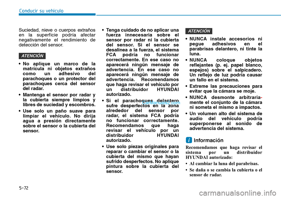 Hyundai Kona EV 2019  Manual del propietario (in Spanish) 5-72
Conducir su vehículo
Suciedad, nieve o cuerpos extraños
en la superficie podría afectar
negativamente el rendimiento de
detección del sensor.
• No aplique un marco de la
matrícula ni objet